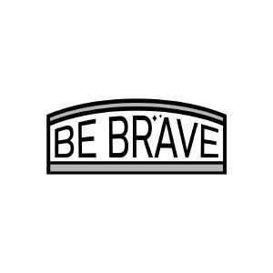 BE BRAVE