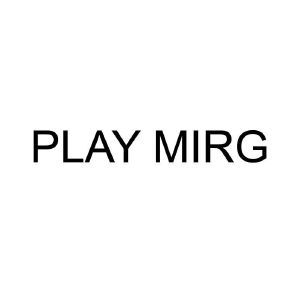 PLAY MIRG