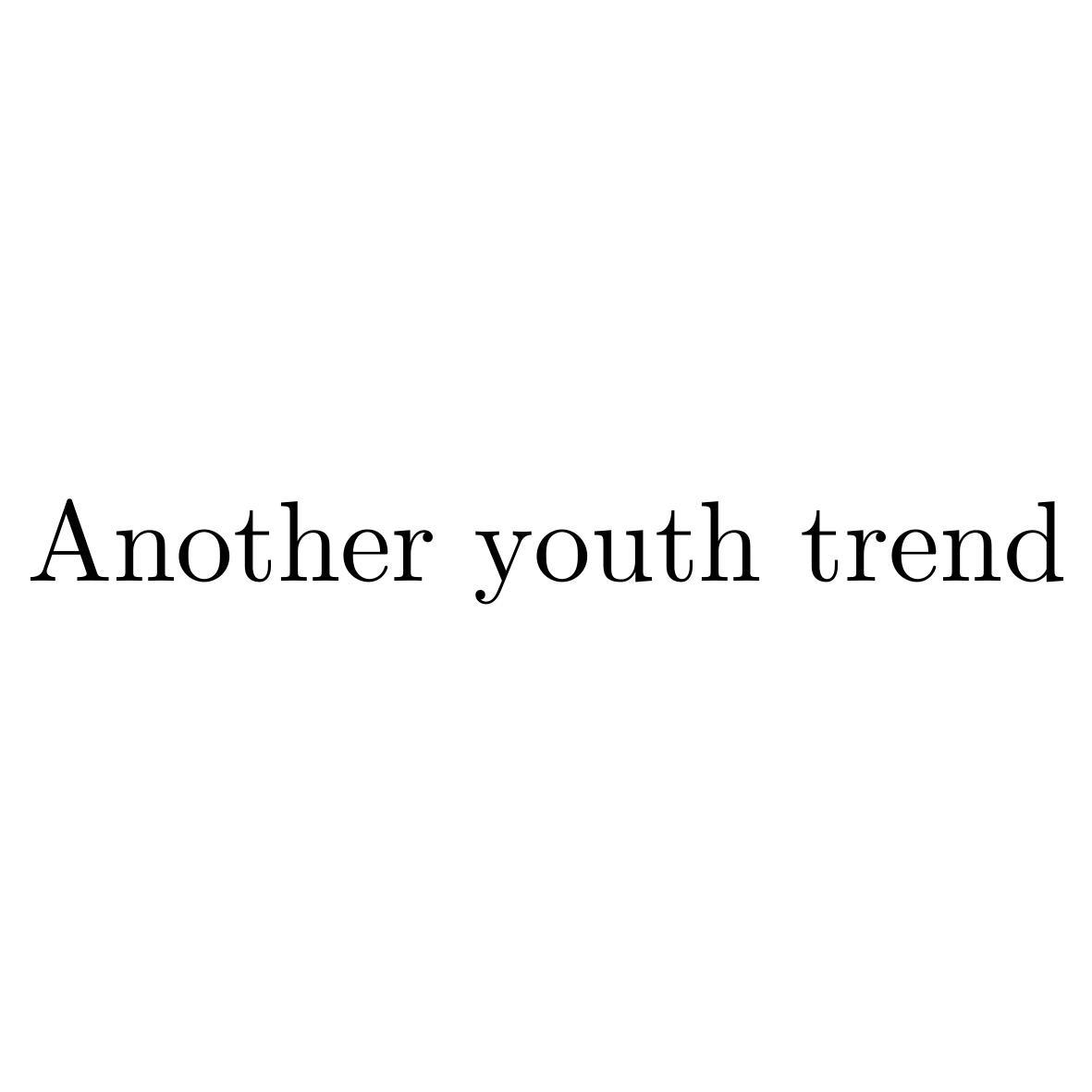 ANOTHER YOUTH TREND