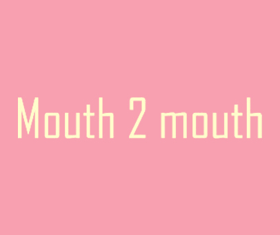 MOUTH 2 MOUTH